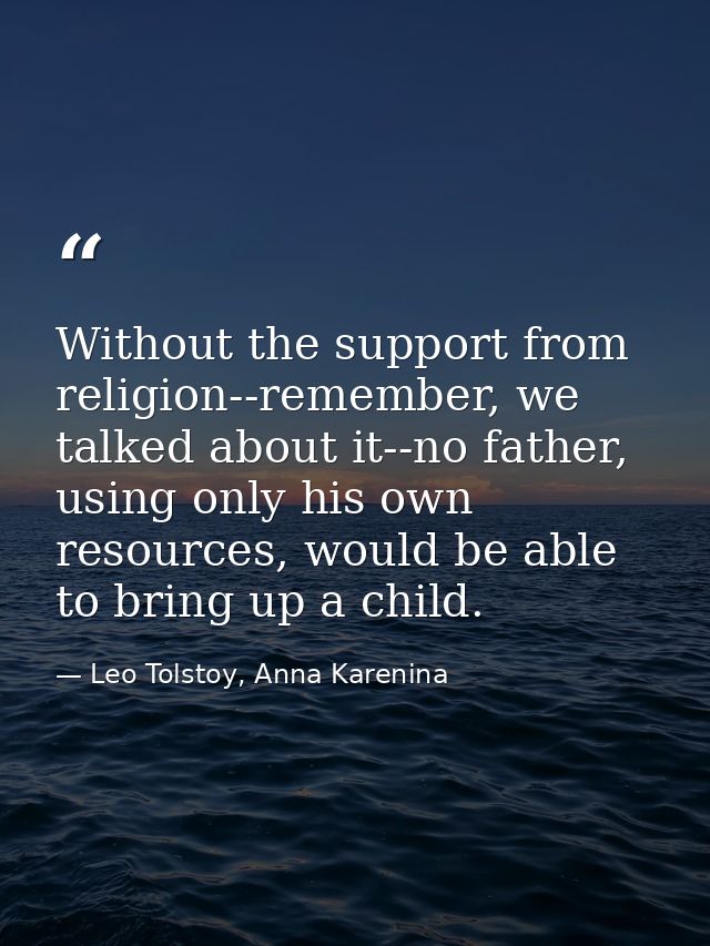 Without the support from religion--remember, we talked about it--no father, using only his own resources, would be able  — Leo Tolstoy, Anna Karenina