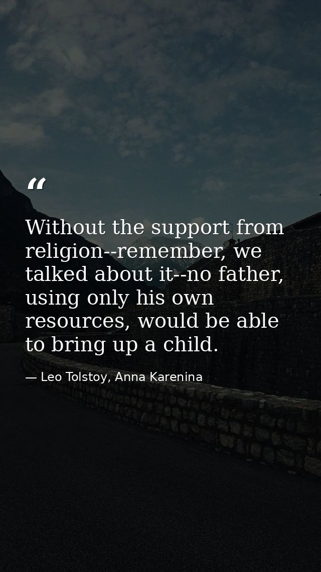 Without the support from religion--remember, we talked about it--no father, using only his own resources, would be able  — Leo Tolstoy, Anna Karenina