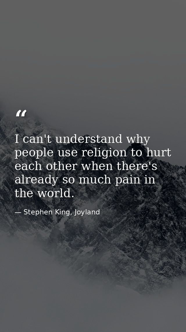 I can't understand why people use religion to hurt each other when there's already so much pain in the world. — Stephen King, Joyland