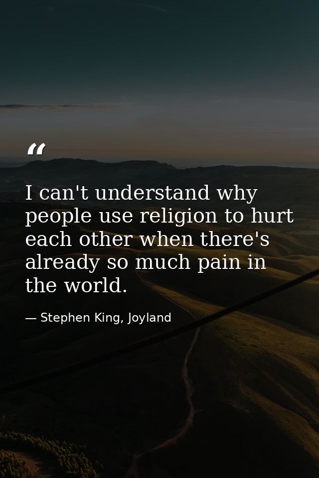 I can't understand why people use religion to hurt each other when there's already so much pain in the world. — Stephen King, Joyland