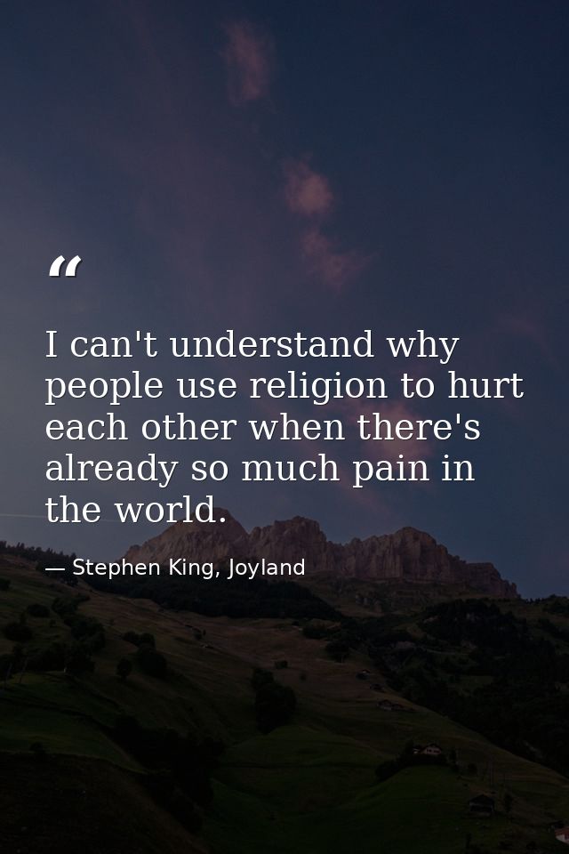 I can't understand why people use religion to hurt each other when there's already so much pain in the world. — Stephen King, Joyland