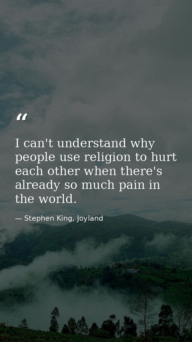I can't understand why people use religion to hurt each other when there's already so much pain in the world. — Stephen King, Joyland
