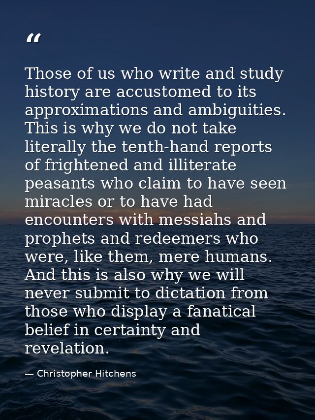Those of us who write and study history are accustomed to its approximations and ambiguities. This is why we do not take — Christopher Hitchens