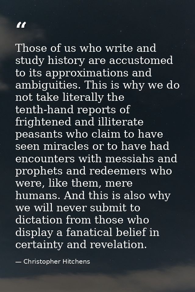 Those of us who write and study history are accustomed to its approximations and ambiguities. This is why we do not take — Christopher Hitchens