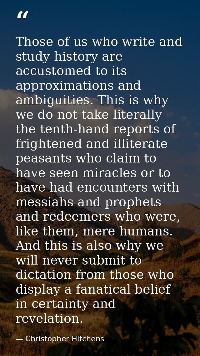 Those of us who write and study history are accustomed to its approximations and ambiguities. This is why we do not take — Christopher Hitchens