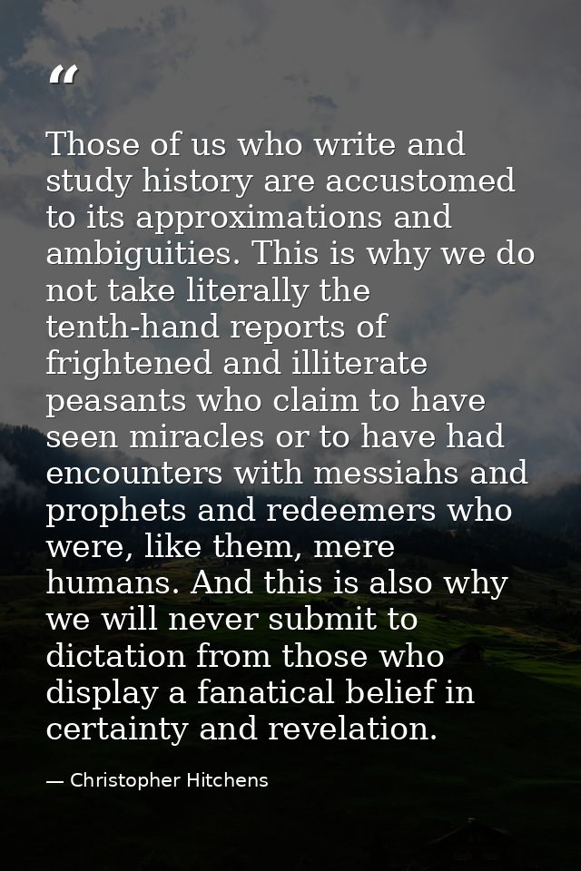 Those of us who write and study history are accustomed to its approximations and ambiguities. This is why we do not take — Christopher Hitchens
