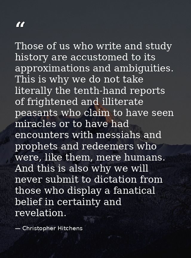 Those of us who write and study history are accustomed to its approximations and ambiguities. This is why we do not take — Christopher Hitchens