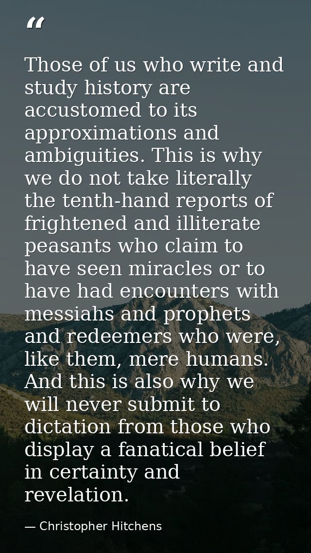 Those of us who write and study history are accustomed to its approximations and ambiguities. This is why we do not take — Christopher Hitchens