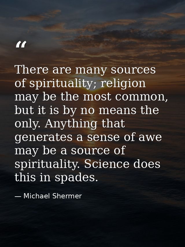 There are many sources of spirituality; religion may be the most common, but it is by no means the only. Anything that g — Michael Shermer