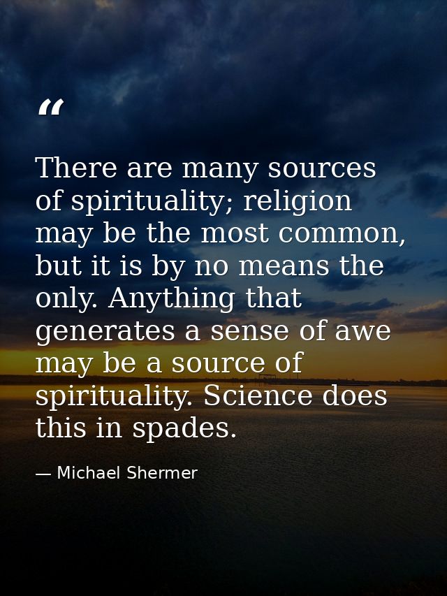 There are many sources of spirituality; religion may be the most common, but it is by no means the only. Anything that g — Michael Shermer