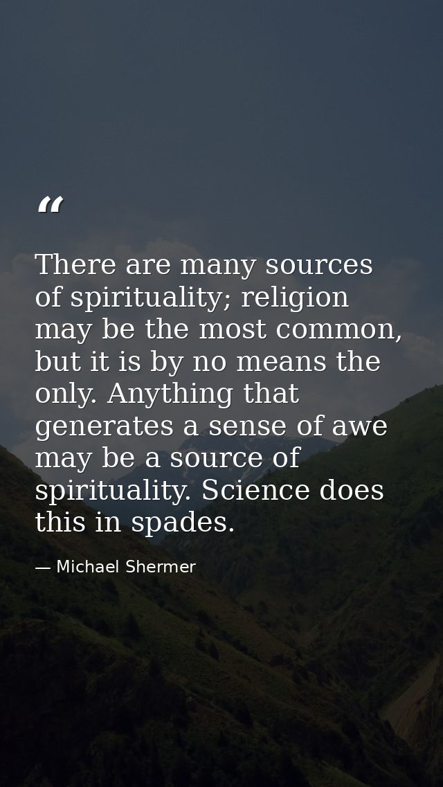 There are many sources of spirituality; religion may be the most common, but it is by no means the only. Anything that g — Michael Shermer