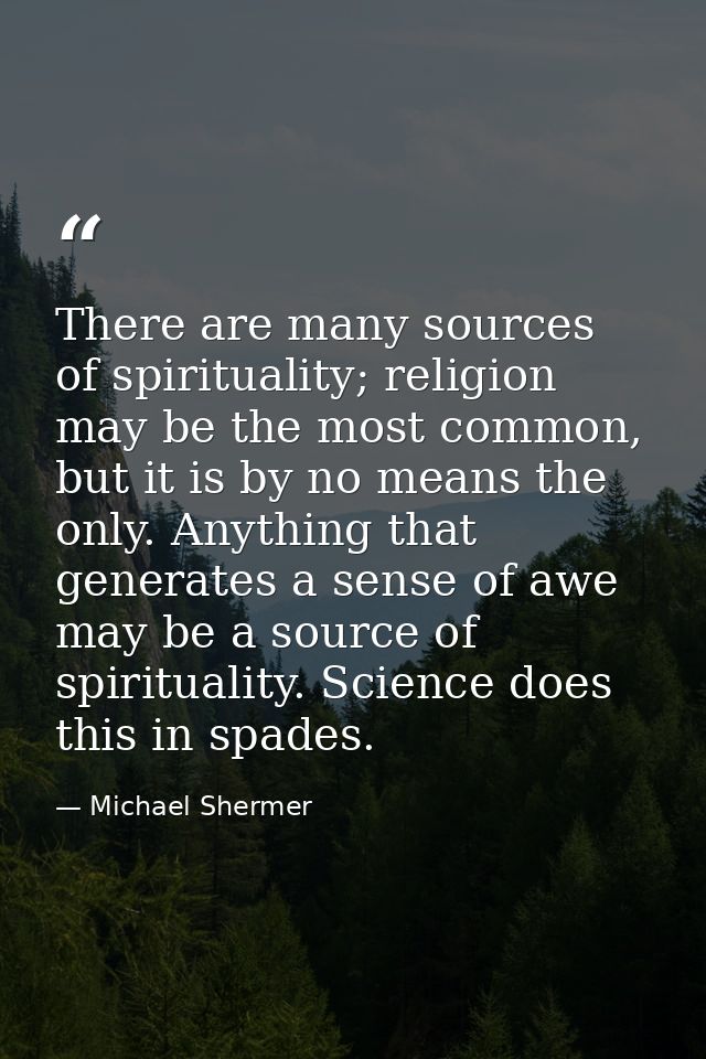 There are many sources of spirituality; religion may be the most common, but it is by no means the only. Anything that g — Michael Shermer