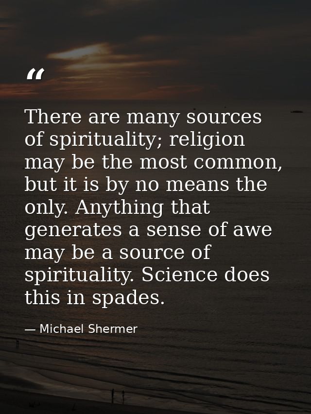 There are many sources of spirituality; religion may be the most common, but it is by no means the only. Anything that g — Michael Shermer