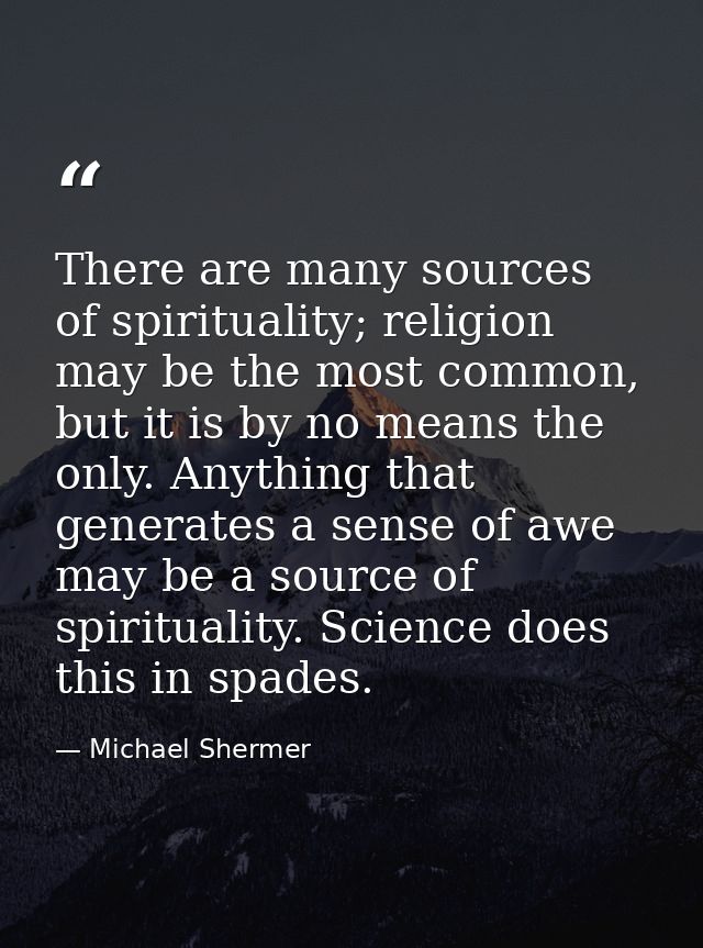There are many sources of spirituality; religion may be the most common, but it is by no means the only. Anything that g — Michael Shermer