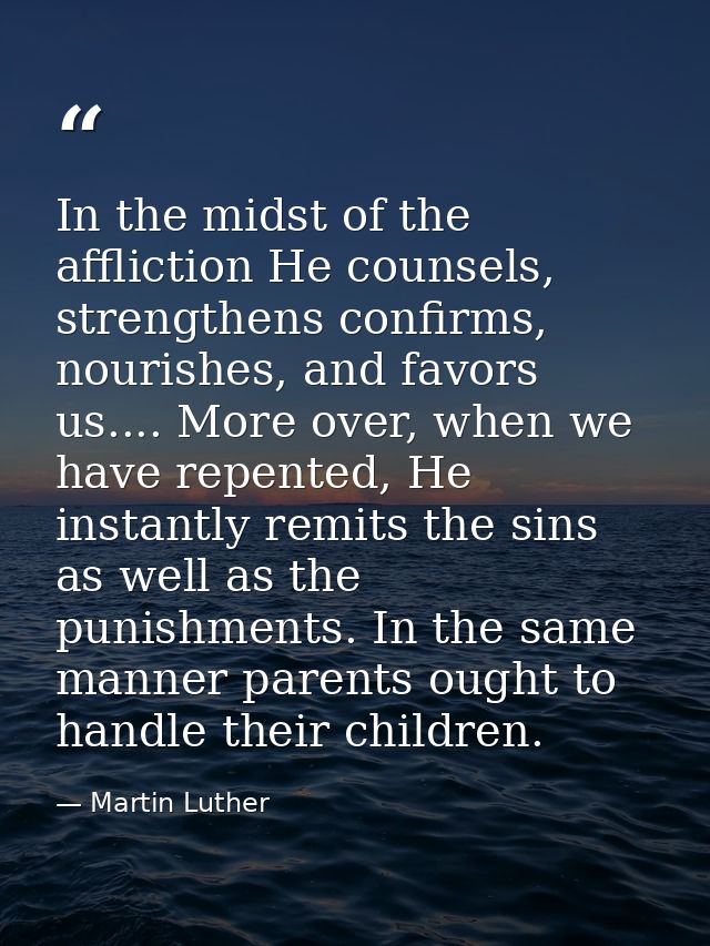 In the midst of the affliction He counsels, strengthens confirms, nourishes, and favors us.... More over, when we have r — Martin Luther