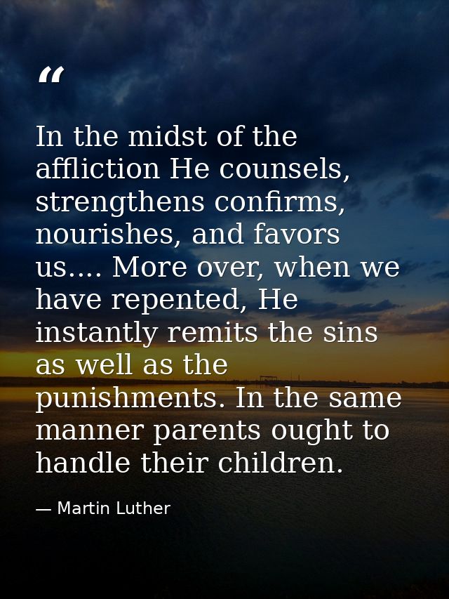 In the midst of the affliction He counsels, strengthens confirms, nourishes, and favors us.... More over, when we have r — Martin Luther