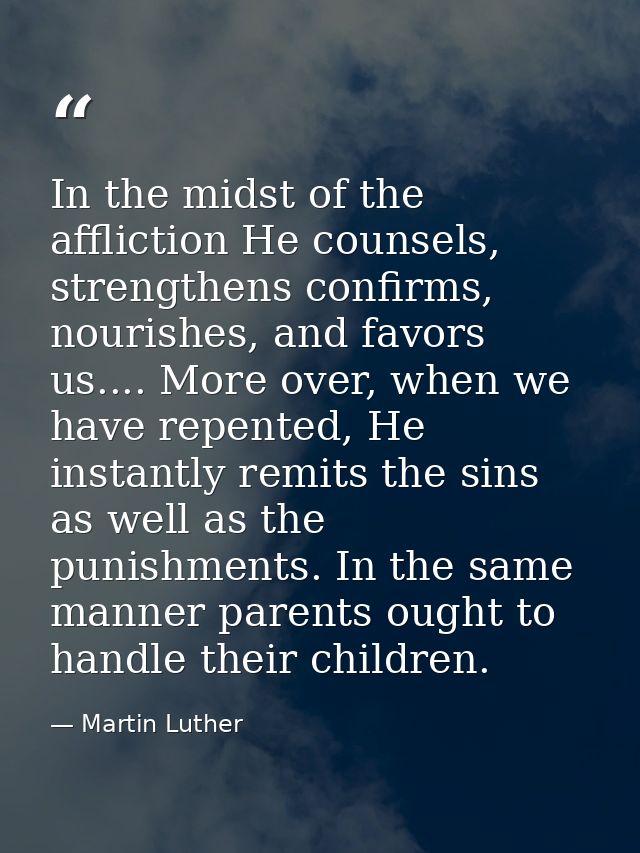 In the midst of the affliction He counsels, strengthens confirms, nourishes, and favors us.... More over, when we have r — Martin Luther