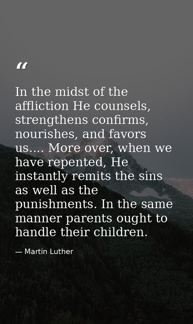 In the midst of the affliction He counsels, strengthens confirms, nourishes, and favors us.... More over, when we have r — Martin Luther