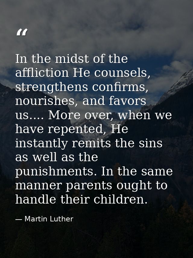 In the midst of the affliction He counsels, strengthens confirms, nourishes, and favors us.... More over, when we have r — Martin Luther
