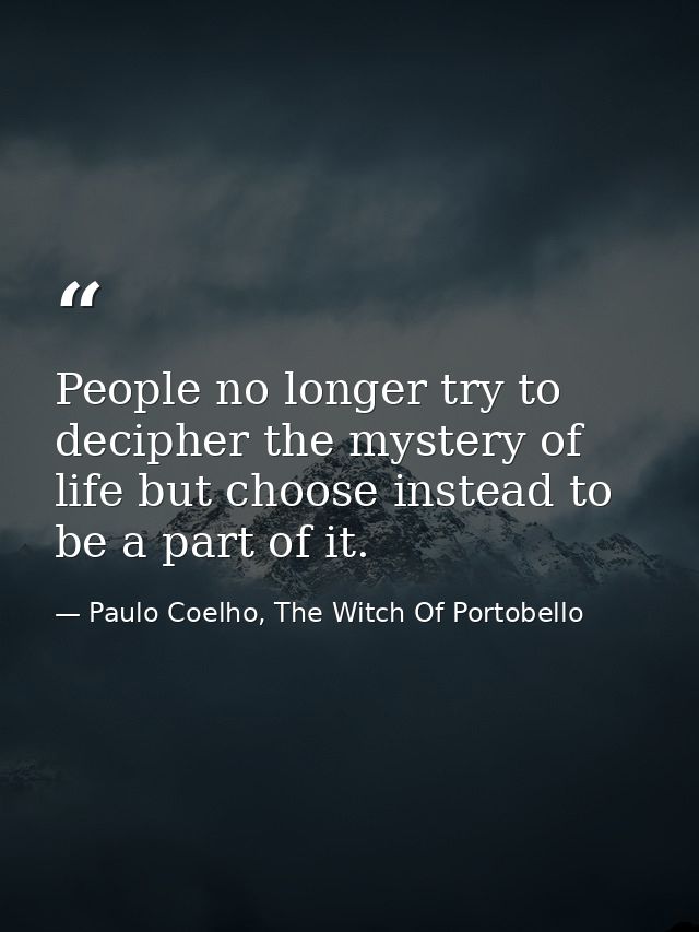 People no longer try to decipher the mystery of life but choose instead to be a part of it. — Paulo Coelho, The Witch Of Portobello