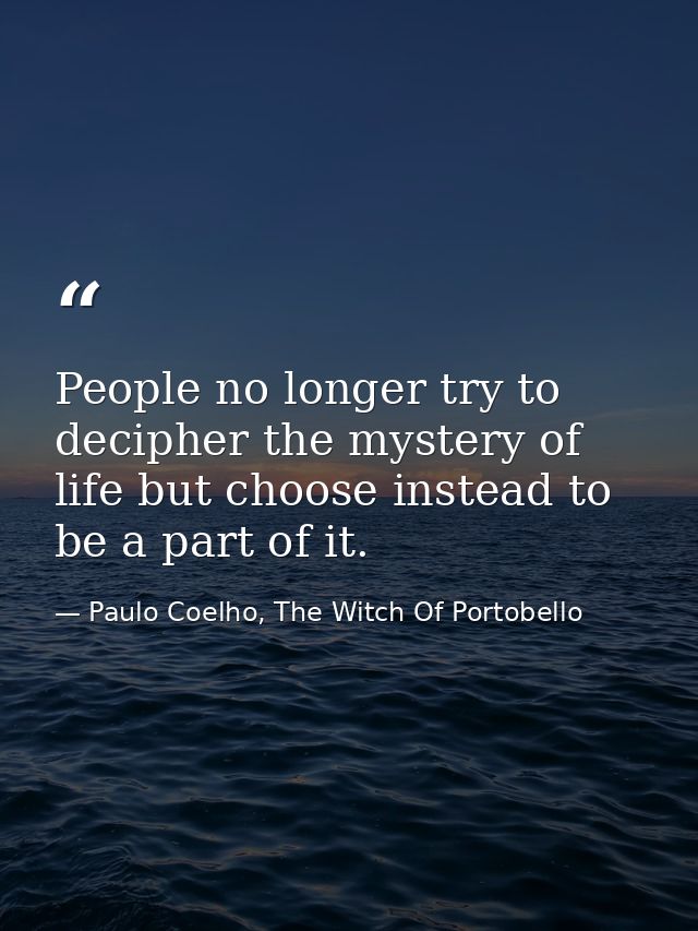 People no longer try to decipher the mystery of life but choose instead to be a part of it. — Paulo Coelho, The Witch Of Portobello