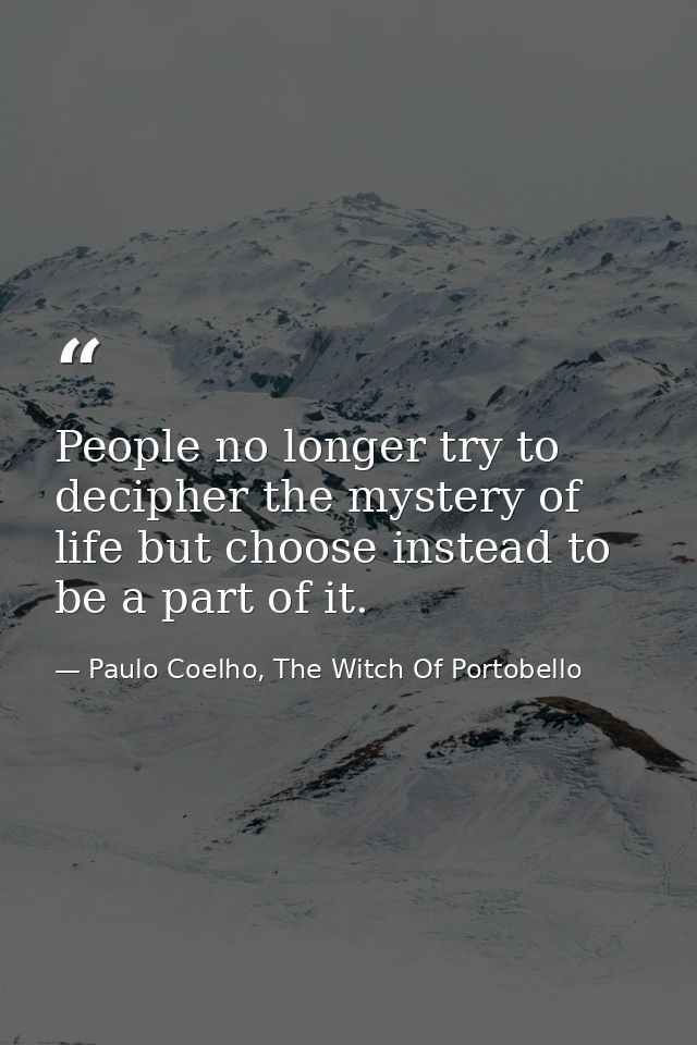 People no longer try to decipher the mystery of life but choose instead to be a part of it. — Paulo Coelho, The Witch Of Portobello