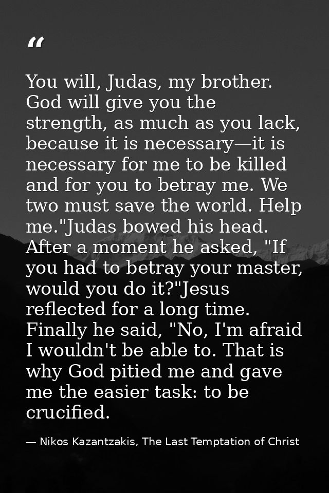 You will, Judas, my brother. God will give you the strength, as much as you lack, because it is necessary—it is necessar — Nikos Kazantzakis, The Last Temptation of Christ