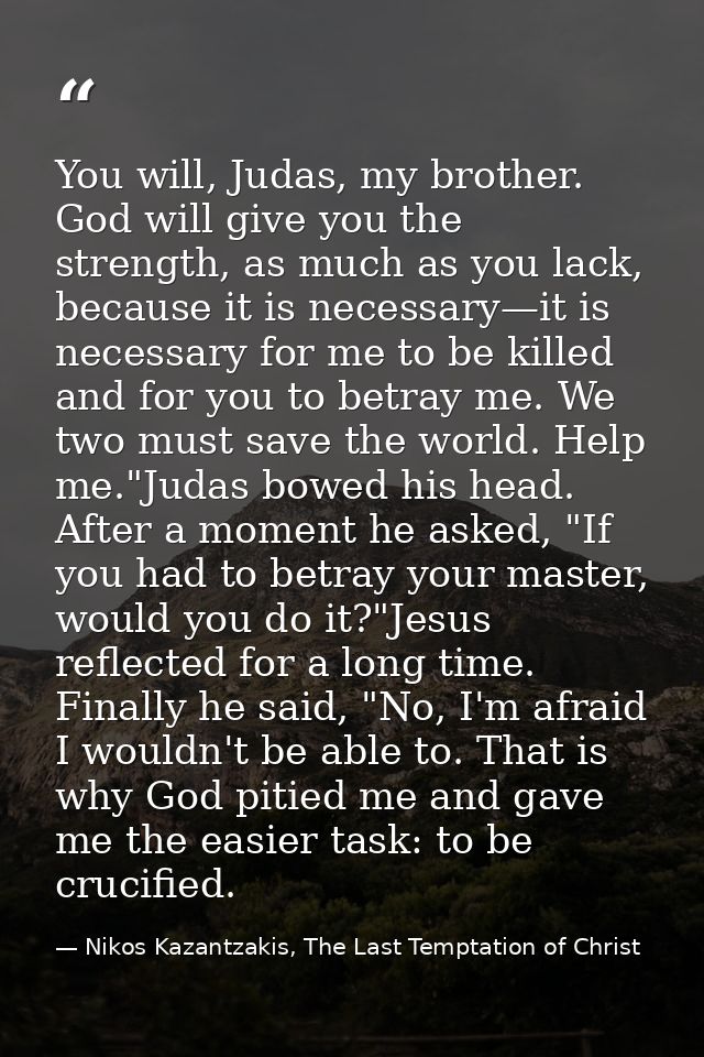 You will, Judas, my brother. God will give you the strength, as much as you lack, because it is necessary—it is necessar — Nikos Kazantzakis, The Last Temptation of Christ