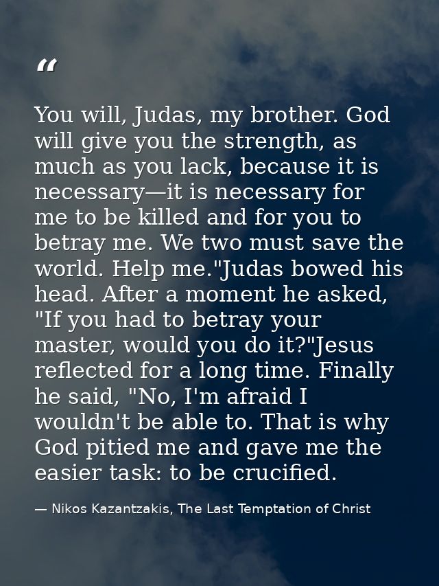 You will, Judas, my brother. God will give you the strength, as much as you lack, because it is necessary—it is necessar — Nikos Kazantzakis, The Last Temptation of Christ