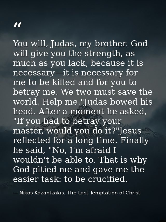 You will, Judas, my brother. God will give you the strength, as much as you lack, because it is necessary—it is necessar — Nikos Kazantzakis, The Last Temptation of Christ