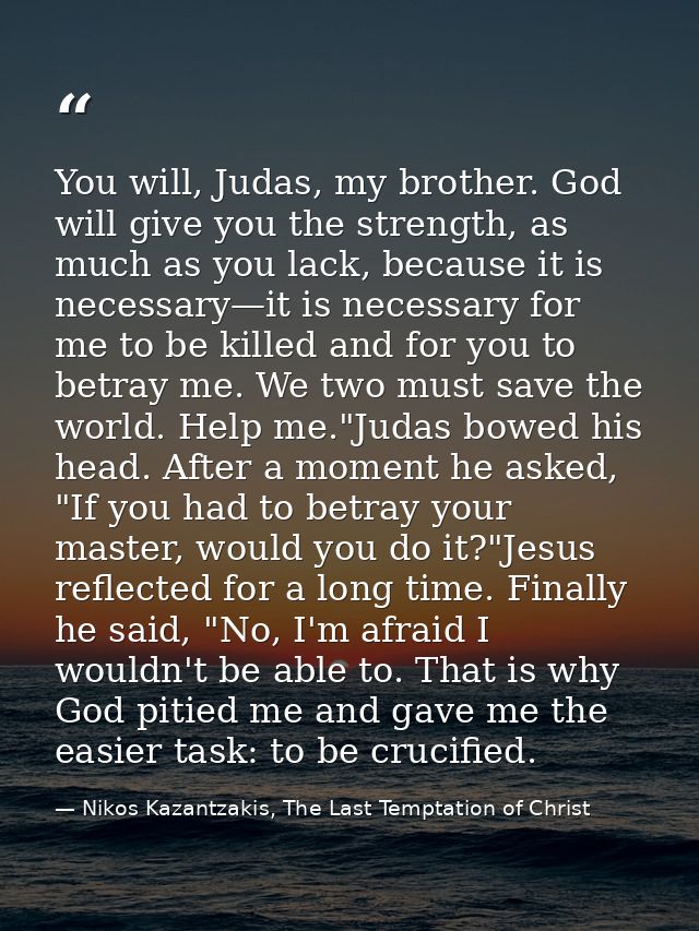 You will, Judas, my brother. God will give you the strength, as much as you lack, because it is necessary—it is necessar — Nikos Kazantzakis, The Last Temptation of Christ
