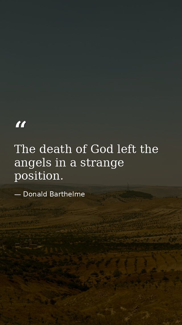 The death of God left the angels in a strange position. — Donald Barthelme