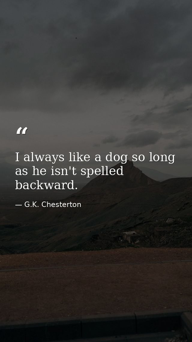 I always like a dog so long as he isn't spelled backward. — G.K. Chesterton