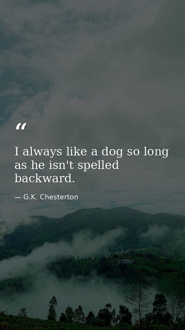 I always like a dog so long as he isn't spelled backward. — G.K. Chesterton
