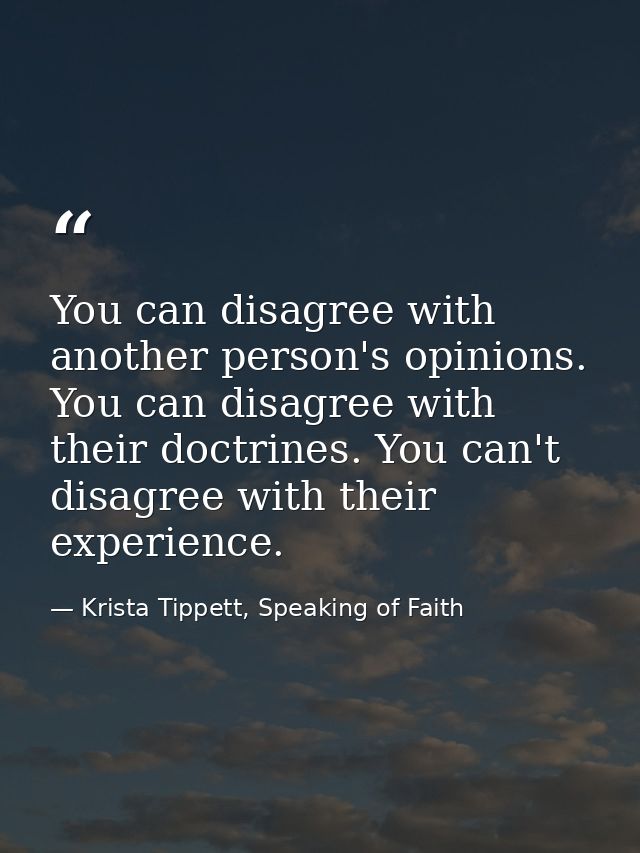 You can disagree with another person's opinions. You can disagree with their doctrines. You can't disagree with their ex — Krista Tippett, Speaking of Faith