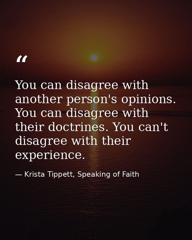 You can disagree with another person's opinions. You can disagree with their doctrines. You can't disagree with their ex — Krista Tippett, Speaking of Faith