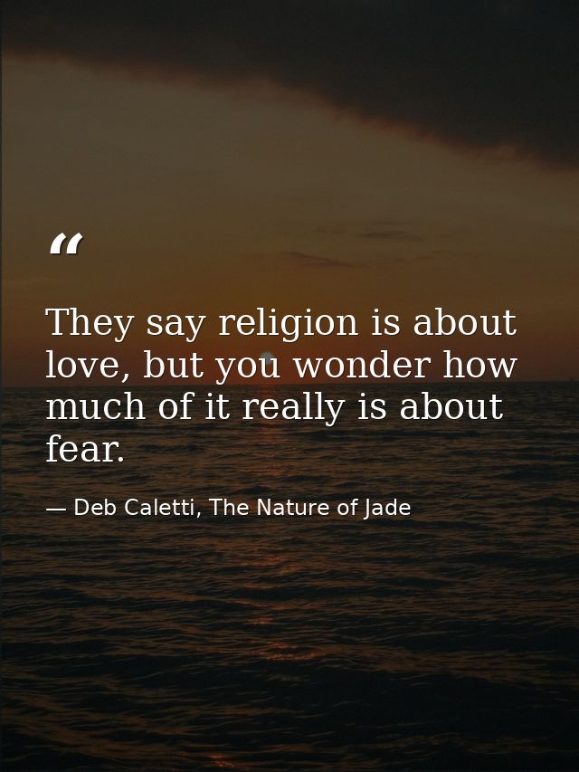 They say religion is about love, but you wonder how much of it really is about fear. — Deb Caletti, The Nature of Jade