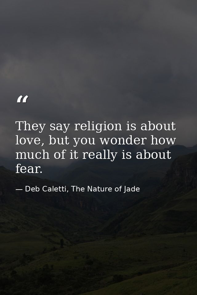 They say religion is about love, but you wonder how much of it really is about fear. — Deb Caletti, The Nature of Jade