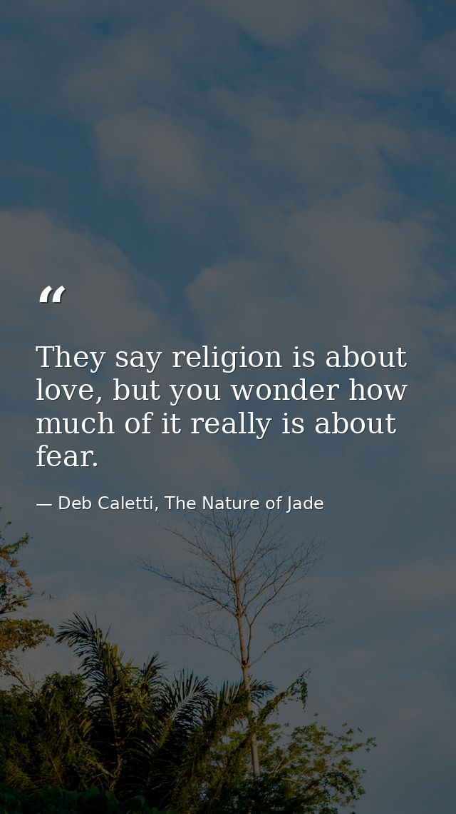 They say religion is about love, but you wonder how much of it really is about fear. — Deb Caletti, The Nature of Jade
