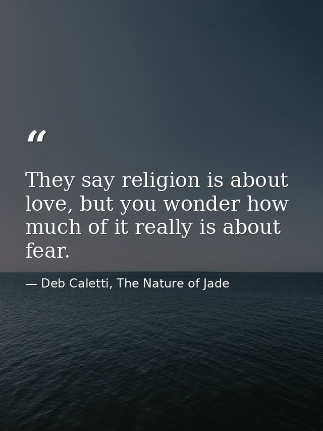 They say religion is about love, but you wonder how much of it really is about fear. — Deb Caletti, The Nature of Jade