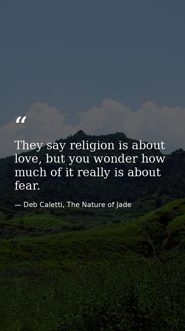 They say religion is about love, but you wonder how much of it really is about fear. — Deb Caletti, The Nature of Jade