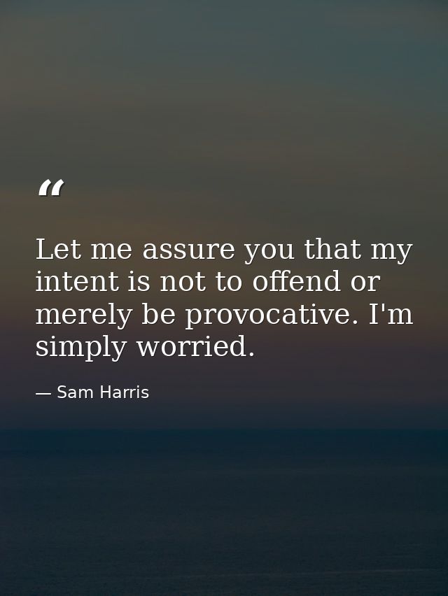 Let me assure you that my intent is not to offend or merely be provocative. I'm simply worried. — Sam Harris