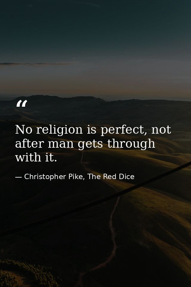 No religion is perfect, not after man gets through with it. — Christopher Pike, The Red Dice