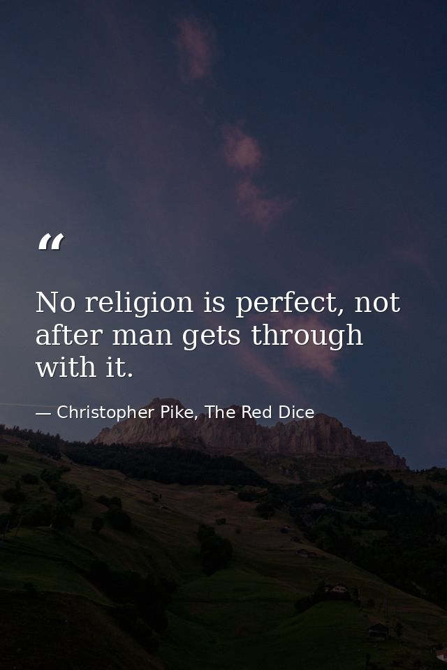 No religion is perfect, not after man gets through with it. — Christopher Pike, The Red Dice