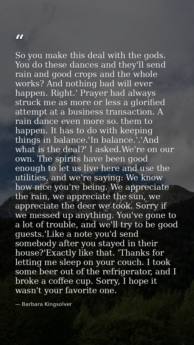 So you make this deal with the gods. You do these dances and they'll send rain and good crops and the whole works? And n — Barbara Kingsolver