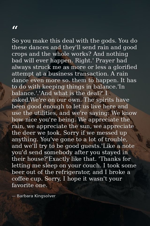 So you make this deal with the gods. You do these dances and they'll send rain and good crops and the whole works? And n — Barbara Kingsolver