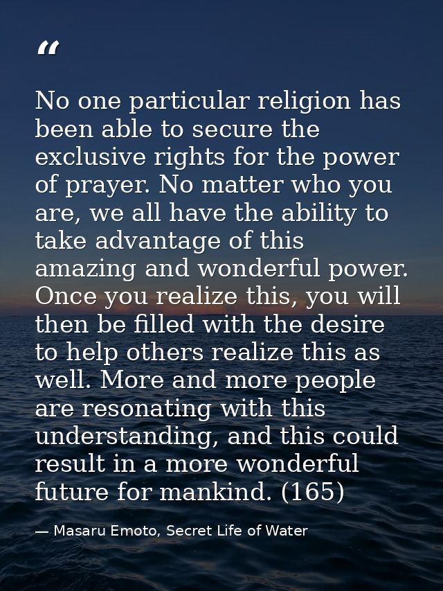 No one particular religion has been able to secure the exclusive rights for the power of prayer. No matter who you are,  — Masaru Emoto, Secret Life of Water