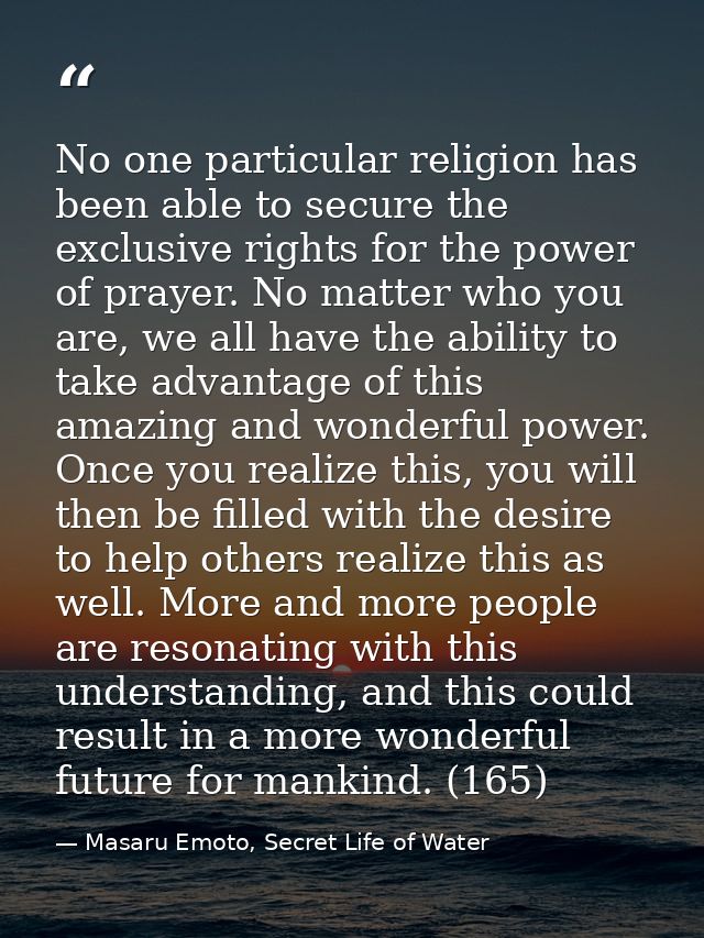 No one particular religion has been able to secure the exclusive rights for the power of prayer. No matter who you are,  — Masaru Emoto, Secret Life of Water