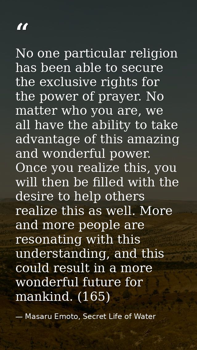 No one particular religion has been able to secure the exclusive rights for the power of prayer. No matter who you are,  — Masaru Emoto, Secret Life of Water