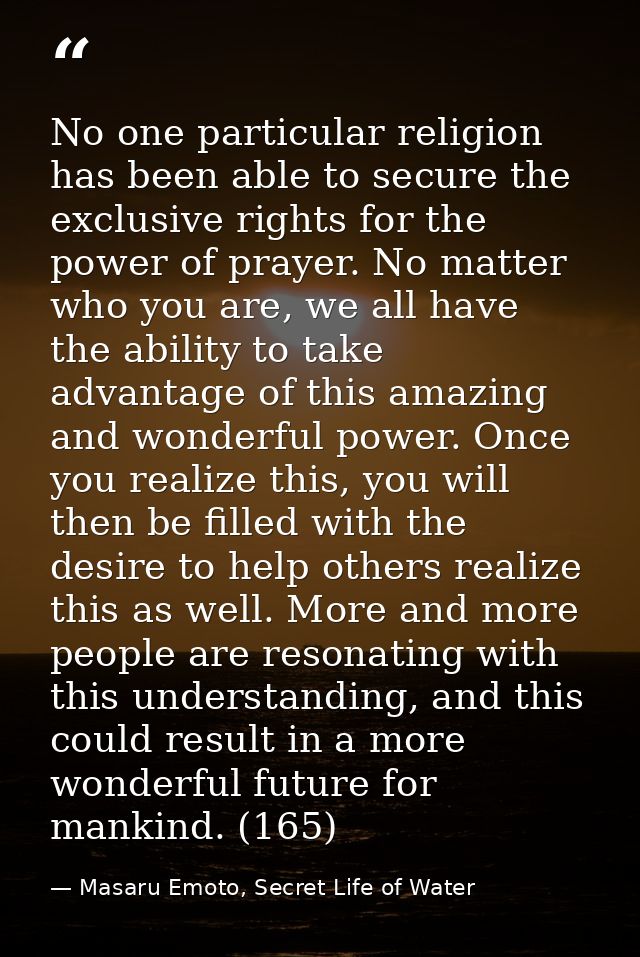 No one particular religion has been able to secure the exclusive rights for the power of prayer. No matter who you are,  — Masaru Emoto, Secret Life of Water